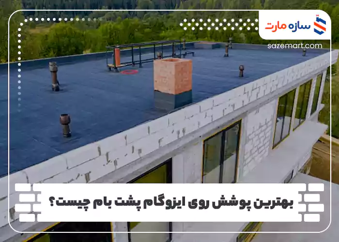 بهترین پوشش روی ایزوگام پشت بام چیست؟