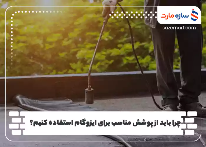 چرا باید از پوشش مناسب برای ایزوگام استفاده کنیم؟ 
