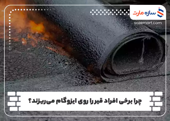 چرا برخی افراد قیر را روی ایزوگام می‌ریزند؟