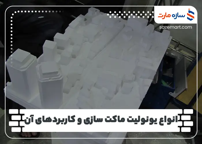 انواع یونولیت ماکت سازی و کاربردهای آن