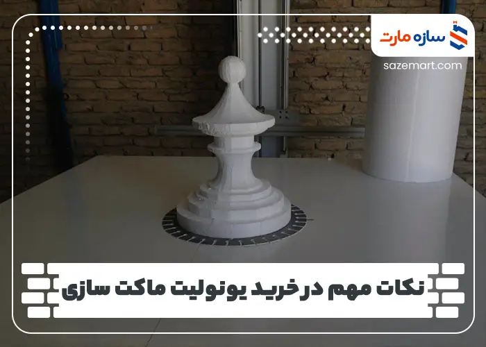 نکات مهم در خرید یونولیت ماکت سازی