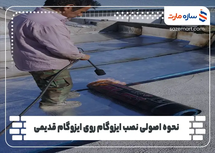 نحوه اصولی نصب ایزوگام روی ایزوگام قدیمی